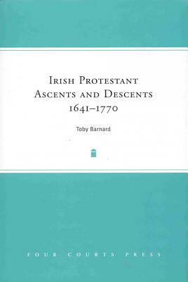 Irish Protestant Ascents and Descents, 1641-1770 by Toby Barnard