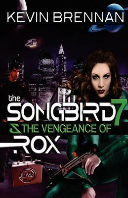 The Songbird 7 & the Vengeance of Rox by Kevin Brennan