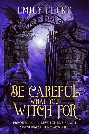 Be Careful What You Witch For: A Prequel to the Bewitcher's Beach Paranormal Cozy Mysteries by Emily Fluke