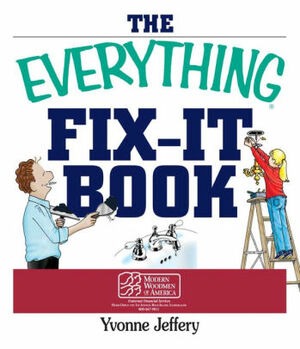 The Everything Fix-It Book: From Clogged Drains and Gutters, to Leaky Faucets and Toilets--All You Need to Get the Job Done by Yvonne Jeffery