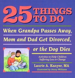 25 Things to Do When Grandpa Passes Away, Mom and Dad Get Divorced, or the Dog Dies: Activities to Help Children Suffering Loss or Change by Laurie Kanyer