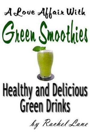 A Love Affair With Green Smoothies: Healthy and Delicious Green Drinks by Rachel Lane