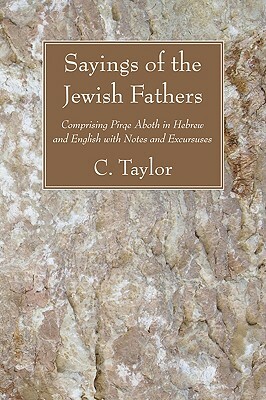 Sayings of the Jewish Fathers: Comprising Pirqe Aboth in Hebrew and English with Notes and Excursuses by C. Taylor