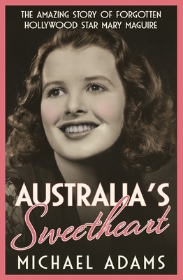 Australia's Sweetheart: The Amazing Story of Forgotten Hollywood Star Mary Maguire by Michael Adams