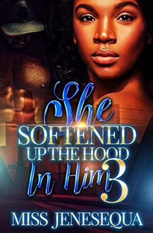 She Softened Up The Hood In Him 3 by Miss Jenesequa