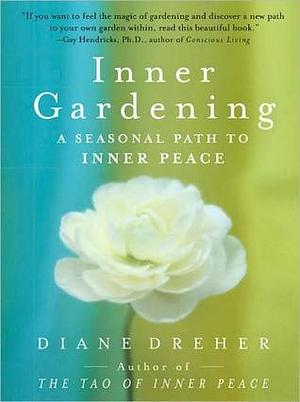 Inner Gardening: Four Seasons of Cultivating the Soil and the Spirit by Diane Dreher