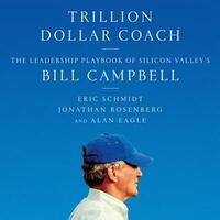 Trillion Dollar Coach: The Leadership Playbook of Silicon Valley's Bill Campbell by Alan Eagle, Jonathan Rosenberg, Eric Schmidt