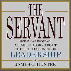 The Servant: A Simple Story about the True Essence of Leadership by James C. Hunter