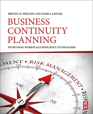 Business Continuity Planning: Increasing Workplace Resilience to Disasters by Mark Landahl, Brenda D. Phillips