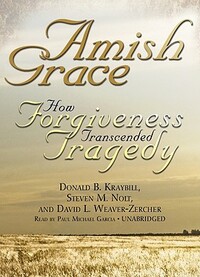 Amish Grace: How Forgiveness Transcended Tragedy by David L. Weaver-Zercher, Steven M. Nolt, Donald B. Kraybill