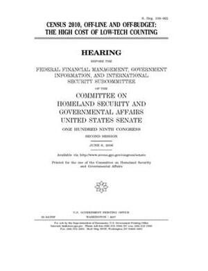 Census 2010, off-line and off-budget: the high cost of low-tech counting by United States Congress, United States Senate, Committee on Homeland Security (senate)