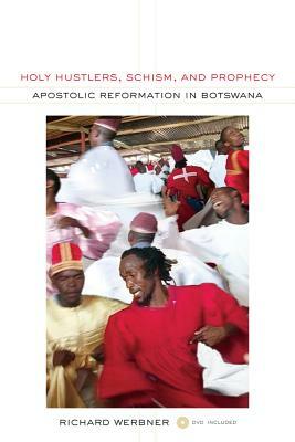 Holy Hustlers, Schism, and Prophecy: Apostolic Reformation in Botswana [With DVD] by Richard Werbner