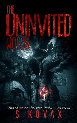 The Uninvited Words: Tales of Horror and Dark Fantasy Volume II by S. Kovax