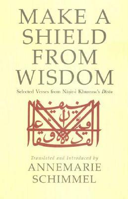 Make a Shield from Wisdom: Selected Verses from Nasir-I Khusraw's Divan by Nasir-I Khusraw
