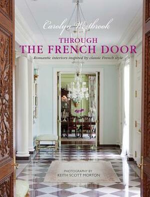 Through the French Door: Romantic Interiors Inspired by Classic French Style by Carolyn Westbrook