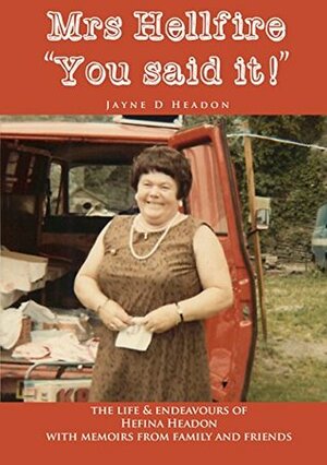 Mrs Hellfire You Said It!: The Life and Endeavours of Hefina Headon with Memoirs from Family and Friends by Emily Francis, Jayne Headon