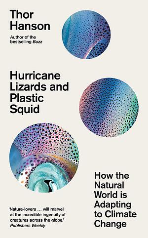Hurricane Lizards and Plastic Squid: How the Natural World is Adapting to Climate Change by Thor Hanson, Thor Hanson
