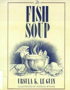 Fish Soup by Ursula K. Le Guin, Patrick Wynne