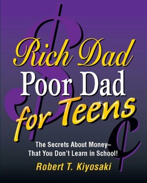 Rich Dad, Poor Dad for Teens: The Secrets About Money--that You Don't Learn in School! by Robert T. Kiyosaki, Sharon L. Lechter