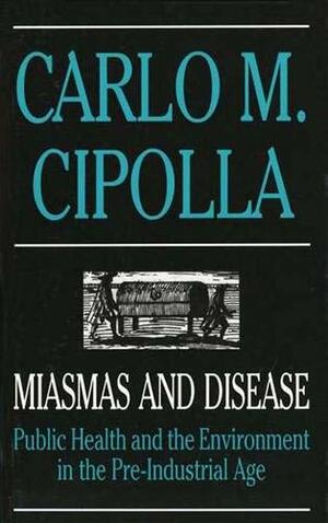 Miasmas and Disease: Public Health and the Environment in the Pre-Industrial Age by Carlo M. Cipolla