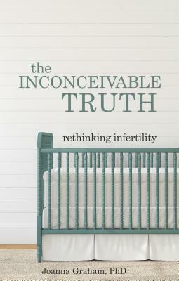 The Inconceivable Truth: Rethinking Infertility by Joanna Graham