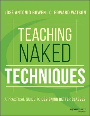 Teaching Naked Techniques: A Practical Guide to Designing Better Classes by C. Edward Watson, Jos Antonio Bowen