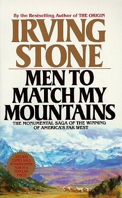 Men to Match My Mountains: The Opening of the Far West, 1840-1900 by Irving Stone