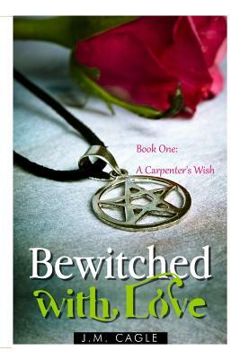 Bewitched with Love, Book One: A Carpenter's Wish by J. M. Cagle