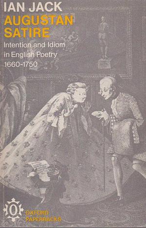 Augustan Satire : Intention & Idiom in English Poetry 1660-1750 by Ian Jack