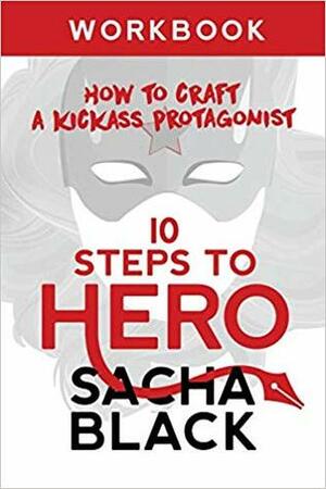 10 Steps to Hero: How to Craft a Kickass Protagonist Workbook by Sacha Black