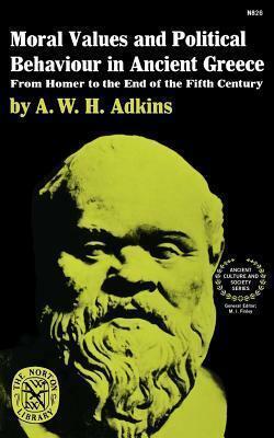 Moral Values and Political Behaviour in Ancient Greece: From Homer to the End of the Fifth Century by Arthur W.H. Adkins