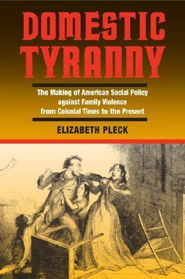 Domestic Tyranny: The Making of American Social Policy against Family Violence from Colonial Times to the Present by Elizabeth H. Pleck