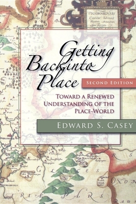 Getting Back Into Place, Second Edition: Toward a Renewed Understanding of the Place-World by Edward S. Casey