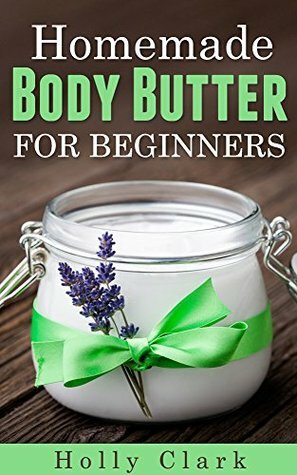 Homemade Body Butter For Beginners by Holly Clark