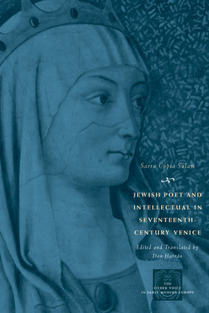 Jewish Poet and Intellectual in Seventeenth-Century Venice: The Works of Sarra Copia Sulam in Verse and Prose Along with Writings of Her Contemporaries in Her Praise, Condemnation, or Defense by Don Harrán, Sarra Copia Sulam