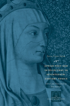 Jewish Poet and Intellectual in Seventeenth-Century Venice: The Works of Sarra Copia Sulam in Verse and Prose Along with Writings of Her Contemporaries in Her Praise, Condemnation, or Defense by Sarra Copia Sulam, Don Harrán