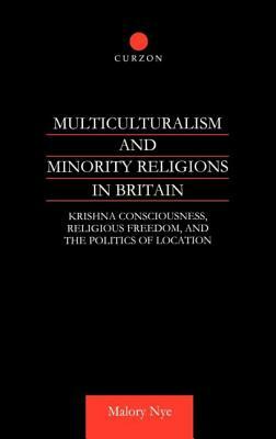 Multiculturalism and Minority Religions in Britain: Krishna Consciousness, Religious Freedom and the Politics of Location by Malory Nye