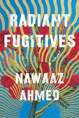 Radiant Fugitives: A Novel by Nawaaz Ahmed