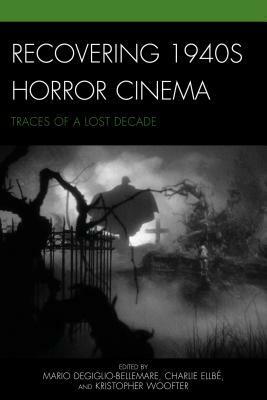 Recovering 1940s Horror Cinema: Traces of a Lost Decade by David Hanley, Paul Corupe, Kristopher Woofter, Gary D. Rhodes, Mario Degiglio-Bellemare, Kier-la Janisse, Rick Trembles, Selma Purac, Karen Herland, Anne Golden, Ian Olney, Blair Davis, Dennis R. Perry, Louise Fenton, Peter Marra, Cory Legassic, Mark Jancovich