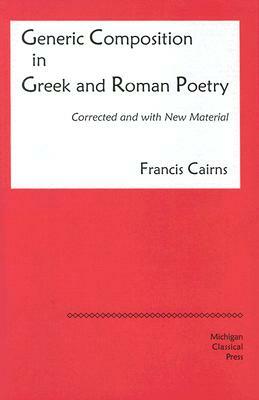 Generic Composition in Greek and Roman Poetry (Revised) by Francis Cairns