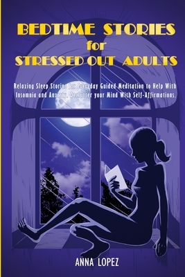 Bedtime Stories for Stressed Out Adults: Relaxing Sleep Stories for Everyday Guided Meditation to Help with Insomnia and Anxiety. Declutter Your Mind by Anna Lopez