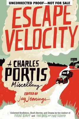 Escape Velocity: A Charles Portis Miscellany by Jay Jennings, Charles Portis