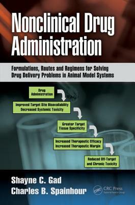 Nonclinical Drug Administration: Formulations, Routes and Regimens for Solving Drug Delivery Problems in Animal Model Systems by Shayne C. Gad, Charles B. Spainhour