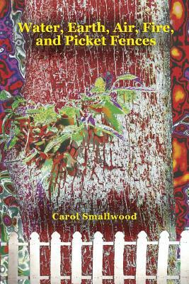 Water, Earth, Air, Fire, and Picket Fences by Carol Smallwood