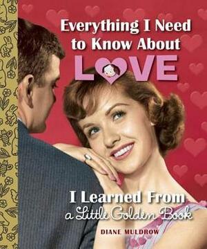 Everything I Need to Know About Love I Learned From a Little Golden Book by Diane Muldrow