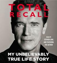 Total Recall: My Unbelievably True Life Story by Arnold Schwarzenegger