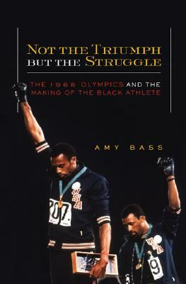 Not the Triumph But the Struggle: 1968 Olympics and the Making of the Black Athlete by Amy Bass