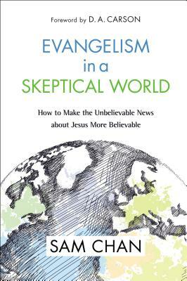 Evangelism in a Skeptical World: How to Make the Unbelievable News about Jesus More Believable by Sam Chan