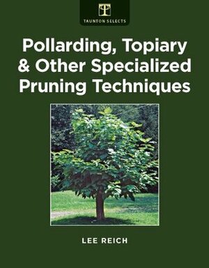 Pollarding, Topiary & Other Specialized Pruning Techniques by Lee Reich