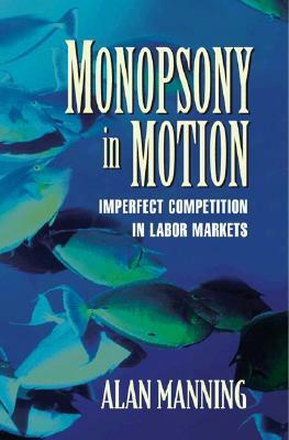 Monopsony in Motion: Imperfect Competition in Labor Markets by Alan Manning